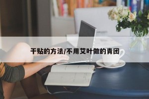 干贴的方法/不用艾叶做的青团