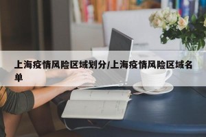 上海疫情风险区域划分/上海疫情风险区域名单
