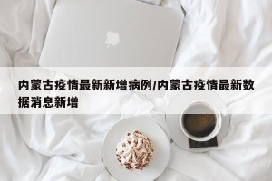 内蒙古疫情最新新增病例/内蒙古疫情最新数据消息新增