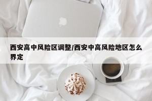 西安高中风险区调整/西安中高风险地区怎么界定