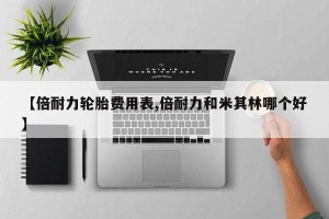 【倍耐力轮胎费用表,倍耐力和米其林哪个好】