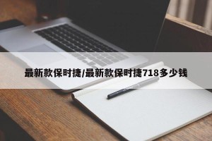 最新款保时捷/最新款保时捷718多少钱