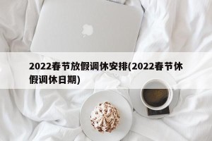2022春节放假调休安排(2022春节休假调休日期)