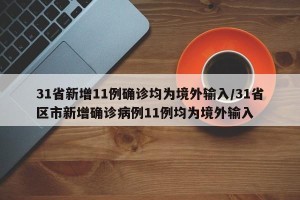 31省新增11例确诊均为境外输入/31省区市新增确诊病例11例均为境外输入