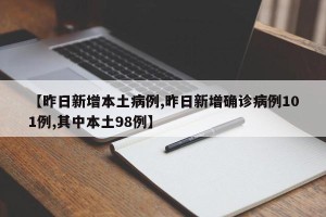 【昨日新增本土病例,昨日新增确诊病例101例,其中本土98例】