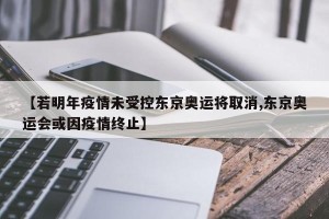【若明年疫情未受控东京奥运将取消,东京奥运会或因疫情终止】