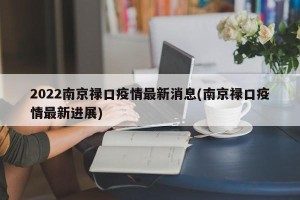 2022南京禄口疫情最新消息(南京禄口疫情最新进展)