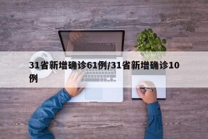 31省新增确诊61例/31省新增确诊10例
