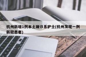 杭州新增1例本土确诊系护士(杭州发现一例新冠患者)