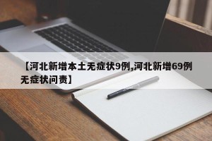 【河北新增本土无症状9例,河北新增69例无症状问责】