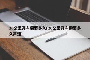 20公里开车需要多久(20公里开车需要多久高速)