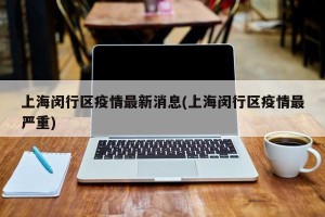 上海闵行区疫情最新消息(上海闵行区疫情最严重)