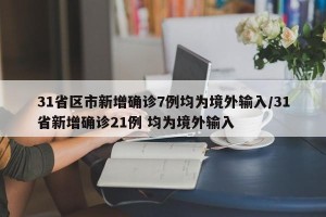 31省区市新增确诊7例均为境外输入/31省新增确诊21例 均为境外输入