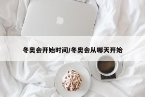 冬奥会开始时间/冬奥会从哪天开始