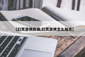 【幻灵游侠练级,幻灵游侠怎么加点】