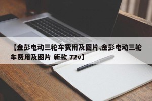 【金彭电动三轮车费用及图片,金彭电动三轮车费用及图片 新款 72v】