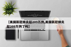 【美国新冠肺炎超209万例,美国新冠肺炎超209万例了吗】
