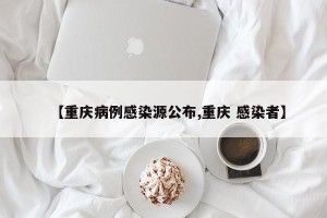 【重庆病例感染源公布,重庆 感染者】