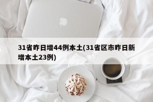 31省昨日增44例本土(31省区市昨日新增本土23例)