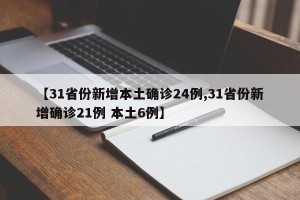 【31省份新增本土确诊24例,31省份新增确诊21例 本土6例】