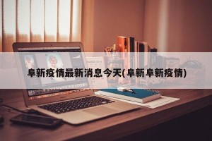 阜新疫情最新消息今天(阜新阜新疫情)