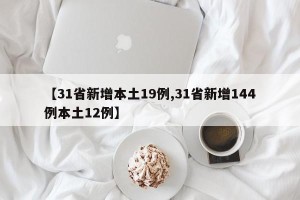 【31省新增本土19例,31省新增144例本土12例】