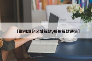 【郑州部分区域解封,郑州解封通告】