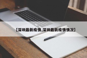【深圳最新疫情,深圳最新疫情情况】