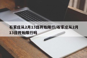 石家庄从2月13日开始限行/石家庄从2月13日开始限行吗