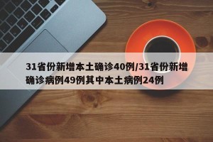 31省份新增本土确诊40例/31省份新增确诊病例49例其中本土病例24例