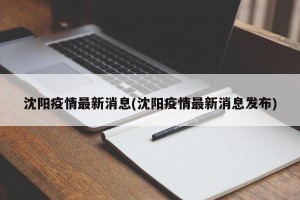 沈阳疫情最新消息(沈阳疫情最新消息发布)