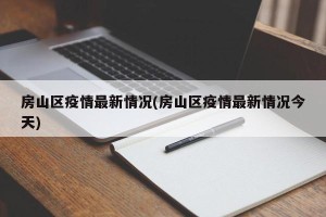 房山区疫情最新情况(房山区疫情最新情况今天)