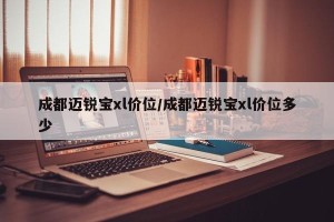 成都迈锐宝xl价位/成都迈锐宝xl价位多少