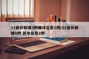 31省份新增3例确诊北京1例/31省份新增8例 其中北京2例