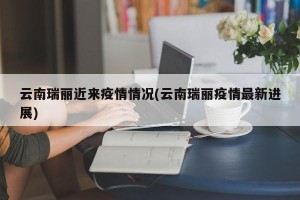 云南瑞丽近来疫情情况(云南瑞丽疫情最新进展)
