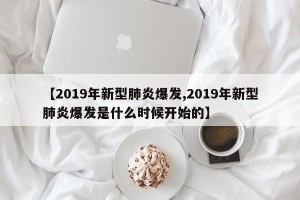 【2019年新型肺炎爆发,2019年新型肺炎爆发是什么时候开始的】