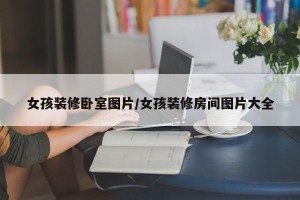 女孩装修卧室图片/女孩装修房间图片大全
