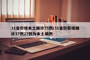 31省份增本土确诊75例/31省份新增确诊37例27例为本土病例