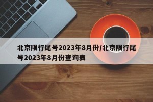 北京限行尾号2023年8月份/北京限行尾号2023年8月份查询表